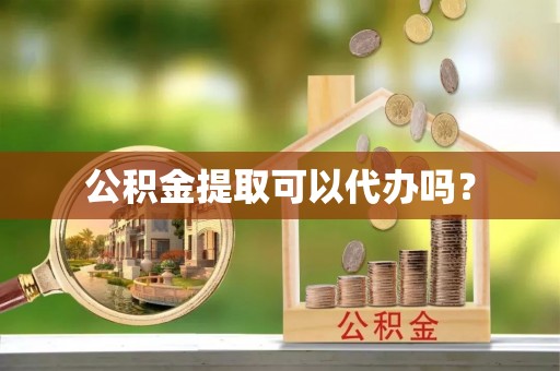 青阳公积金提取可以代办吗？