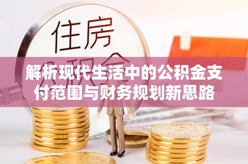 青阳解析现代生活中的公积金支付范围与财务规划新思路
