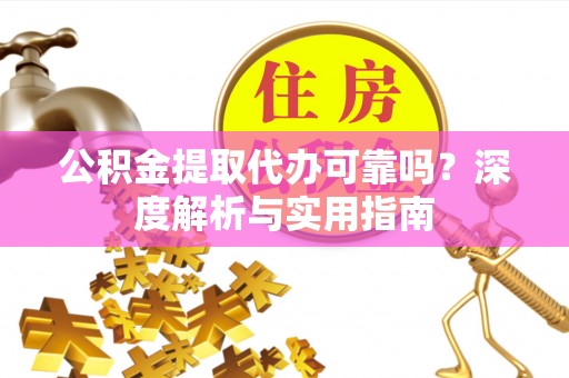 青阳公积金提取代办可靠吗？深度解析与实用指南