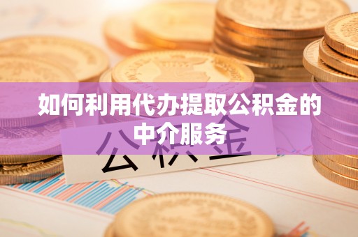 青阳如何利用代办提取公积金的中介服务