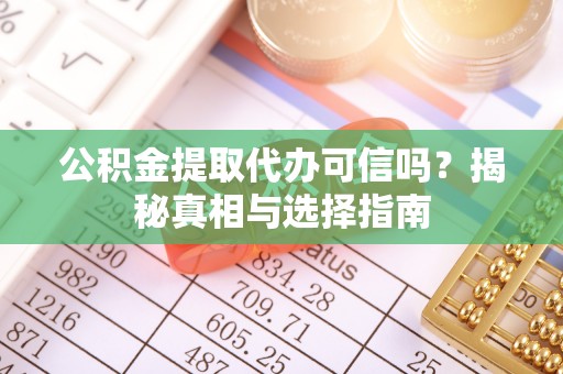 青阳公积金提取代办可信吗？揭秘真相与选择指南