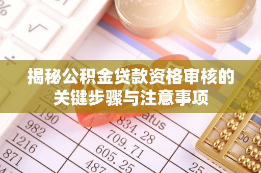 青阳揭秘公积金贷款资格审核的关键步骤与注意事项