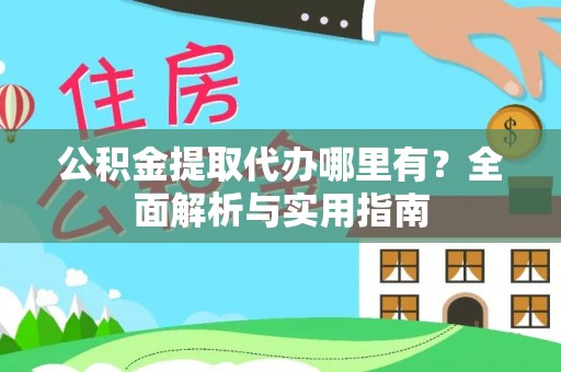 青阳公积金提取代办哪里有？全面解析与实用指南
