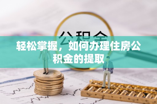 青阳轻松掌握，如何办理住房公积金的提取