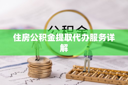 青阳住房公积金提取代办服务详解