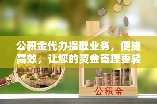青阳公积金代办提取业务，便捷高效，让您的资金管理更轻松
