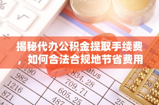 青阳揭秘代办公积金提取手续费，如何合法合规地节省费用
