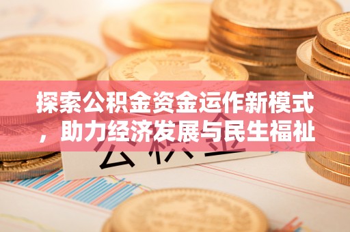 青阳探索公积金资金运作新模式，助力经济发展与民生福祉