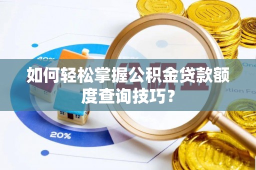 青阳如何轻松掌握公积金贷款额度查询技巧？