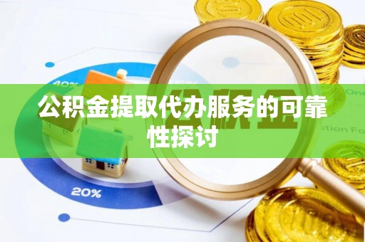青阳公积金提取代办服务的可靠性探讨