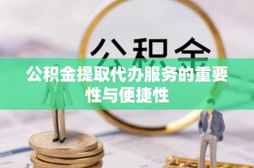 青阳公积金提取代办服务的重要性与便捷性