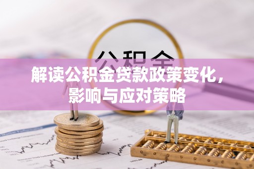 青阳解读公积金贷款政策变化，影响与应对策略