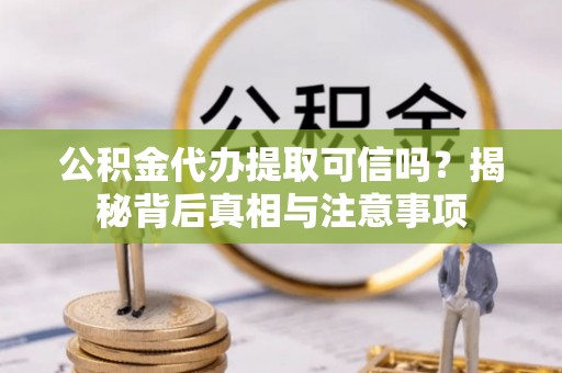 青阳公积金代办提取可信吗？揭秘背后真相与注意事项