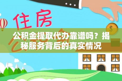 青阳公积金提取代办靠谱吗？揭秘服务背后的真实情况