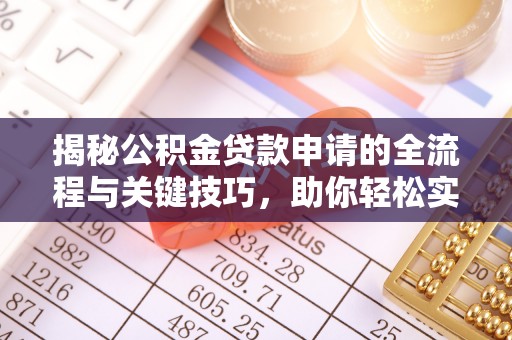 青阳揭秘公积金贷款申请的全流程与关键技巧，助你轻松实现购房梦想