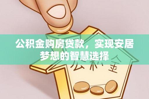 青阳公积金购房贷款，实现安居梦想的智慧选择