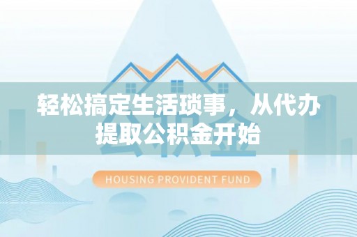 青阳轻松搞定生活琐事，从代办提取公积金开始