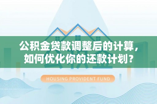 青阳公积金贷款调整后的计算，如何优化你的还款计划？