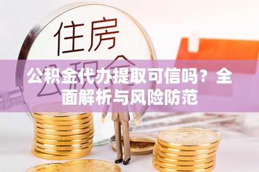 青阳公积金代办提取可信吗？全面解析与风险防范