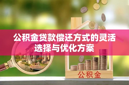 青阳公积金贷款偿还方式的灵活选择与优化方案