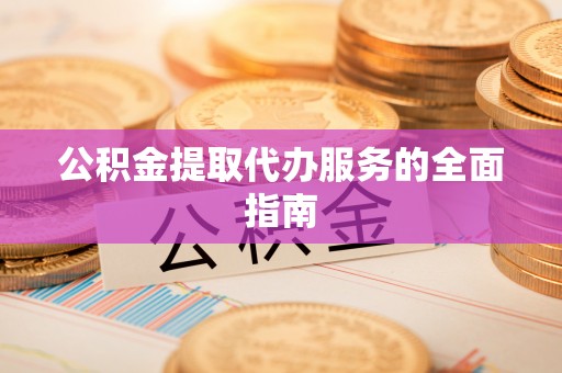 青阳公积金提取代办服务的全面指南