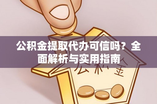 青阳公积金提取代办可信吗？全面解析与实用指南