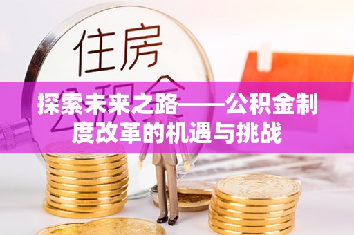 青阳探索未来之路——公积金制度改革的机遇与挑战