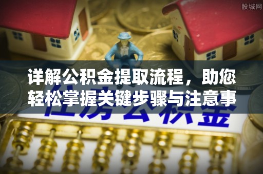 青阳详解公积金提取流程，助您轻松掌握关键步骤与注意事项