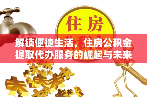 青阳解锁便捷生活，住房公积金提取代办服务的崛起与未来