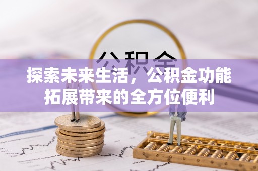 青阳探索未来生活，公积金功能拓展带来的全方位便利