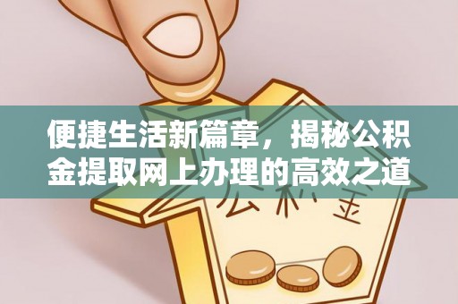 青阳便捷生活新篇章，揭秘公积金提取网上办理的高效之道