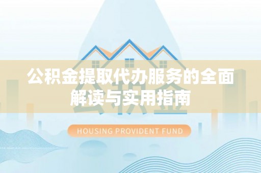 青阳公积金提取代办服务的全面解读与实用指南