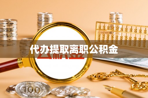 青阳代办提取离职公积金