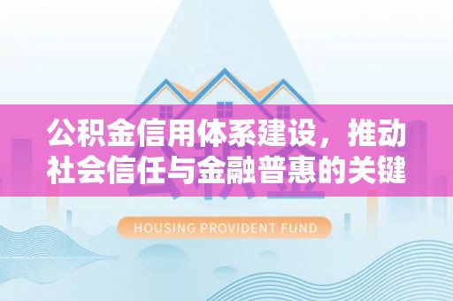 青阳公积金信用体系建设，推动社会信任与金融普惠的关键一步