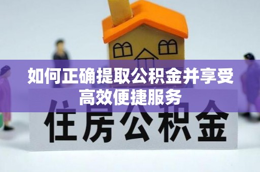 青阳如何正确提取公积金并享受高效便捷服务