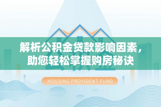 青阳解析公积金贷款影响因素，助您轻松掌握购房秘诀
