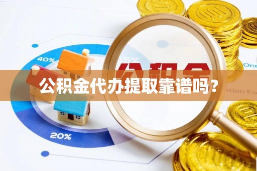 青阳公积金代办提取靠谱吗？