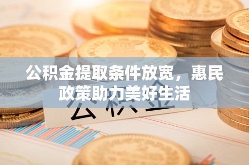 青阳公积金提取条件放宽，惠民政策助力美好生活