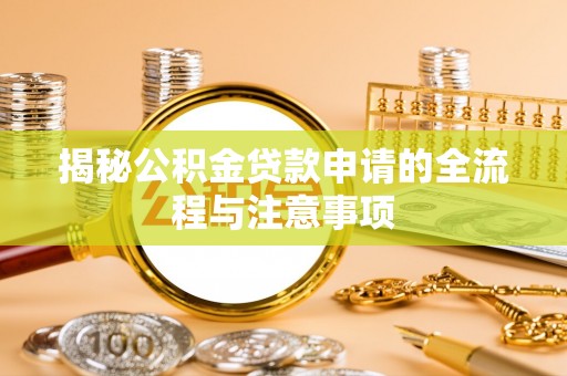 青阳揭秘公积金贷款申请的全流程与注意事项