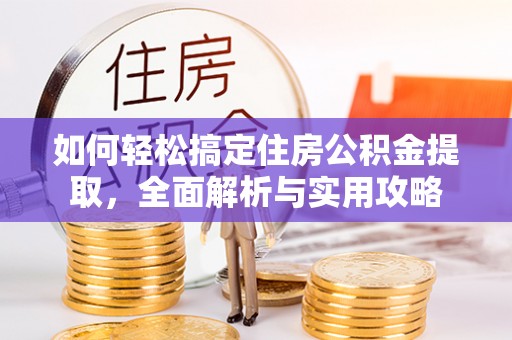 青阳如何轻松搞定住房公积金提取，全面解析与实用攻略