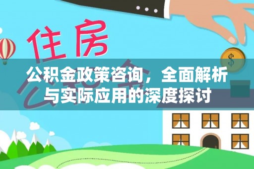 青阳公积金政策咨询，全面解析与实际应用的深度探讨