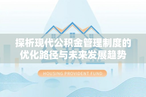 青阳探析现代公积金管理制度的优化路径与未来发展趋势