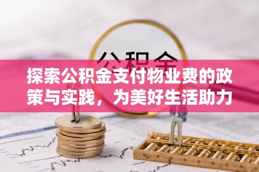 青阳探索公积金支付物业费的政策与实践，为美好生活助力
