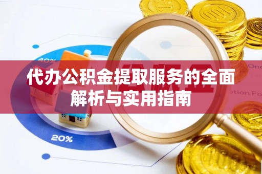 青阳代办公积金提取服务的全面解析与实用指南