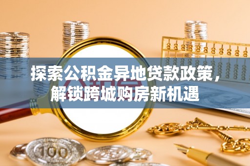 青阳探索公积金异地贷款政策，解锁跨城购房新机遇