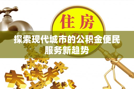 青阳探索现代城市的公积金便民服务新趋势