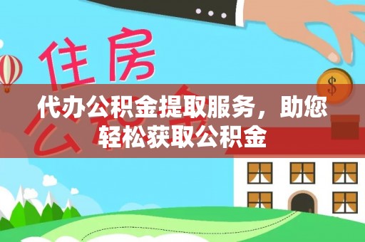 青阳代办公积金提取服务，助您轻松获取公积金