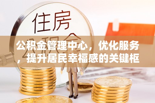 青阳公积金管理中心，优化服务，提升居民幸福感的关键枢纽