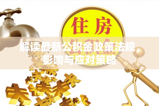 青阳解读最新公积金政策法规，影响与应对策略