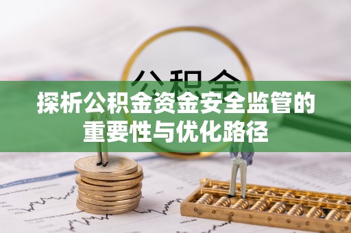 青阳探析公积金资金安全监管的重要性与优化路径